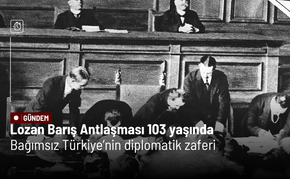 Lozan Barış Antlaşması 103 yaşında: Bağımsız Türkiye’nin diplomatik zaferi