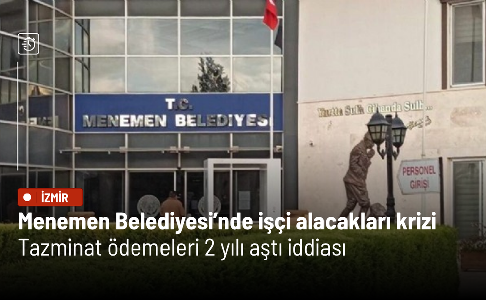 Menemen Belediyesi’nde işçi alacakları krizi: Tazminat ödemeleri 2 yılı aştı iddiası