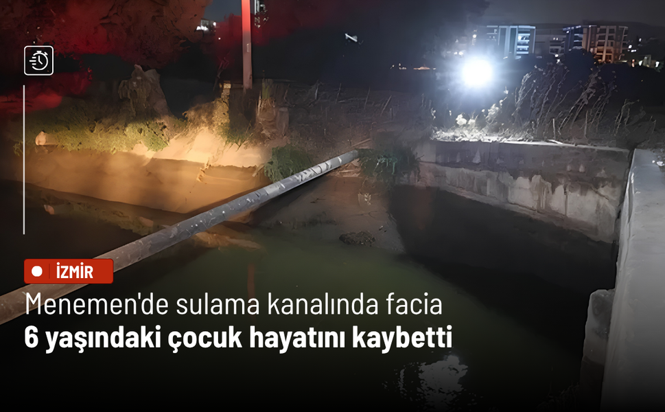 Menemen'de sulama kanalında facia: 6 yaşındaki çocuk hayatını kaybetti