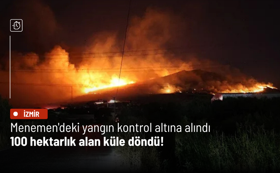 Menemen'deki yangın kontrol altına alındı: 100 hektarlık alan küle döndü!