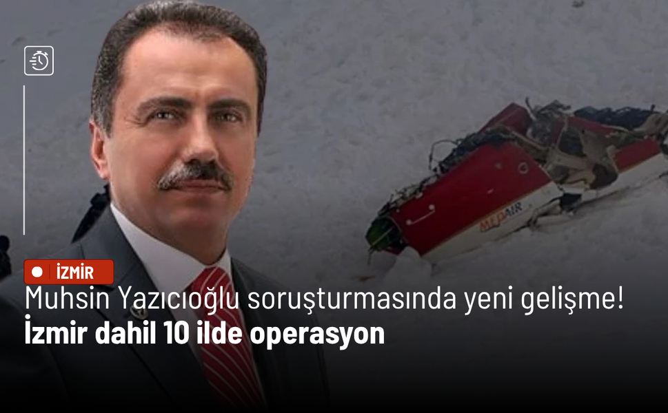 Muhsin Yazıcıoğlu soruşturmasında yeni gelişme! İzmir dahil 10 ilde operasyon