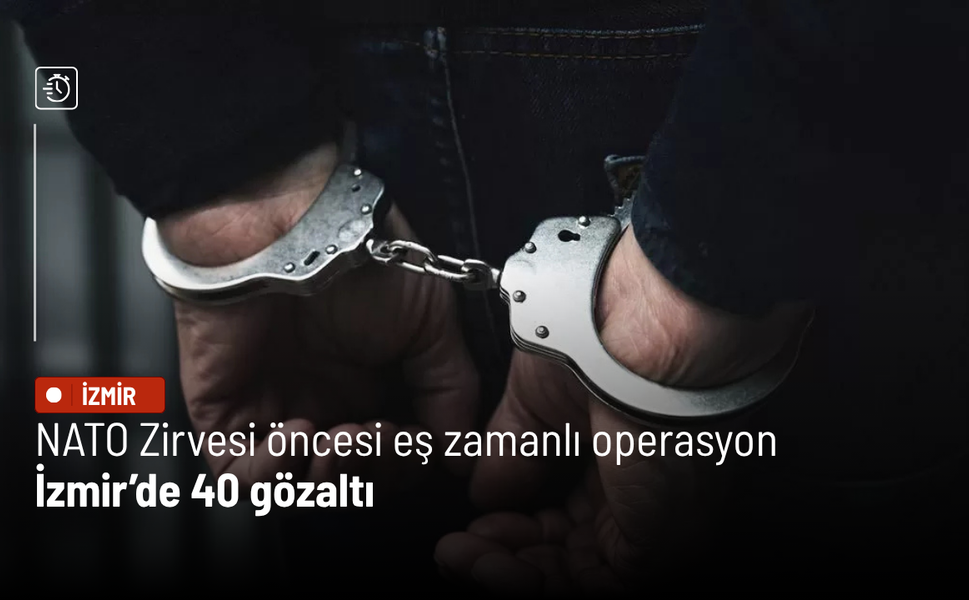 NATO Zirvesi öncesi eş zamanlı operasyon: İzmir’de 40 gözaltı
