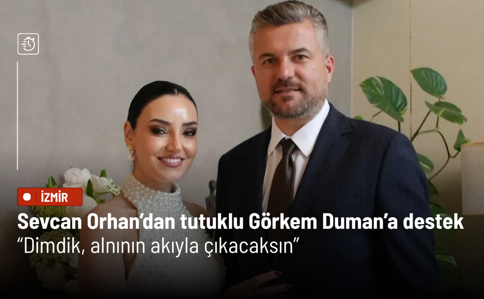 Sevcan Orhan’dan tutuklu Görkem Duman’a destek: “Dimdik, alnının akıyla çıkacaksın”