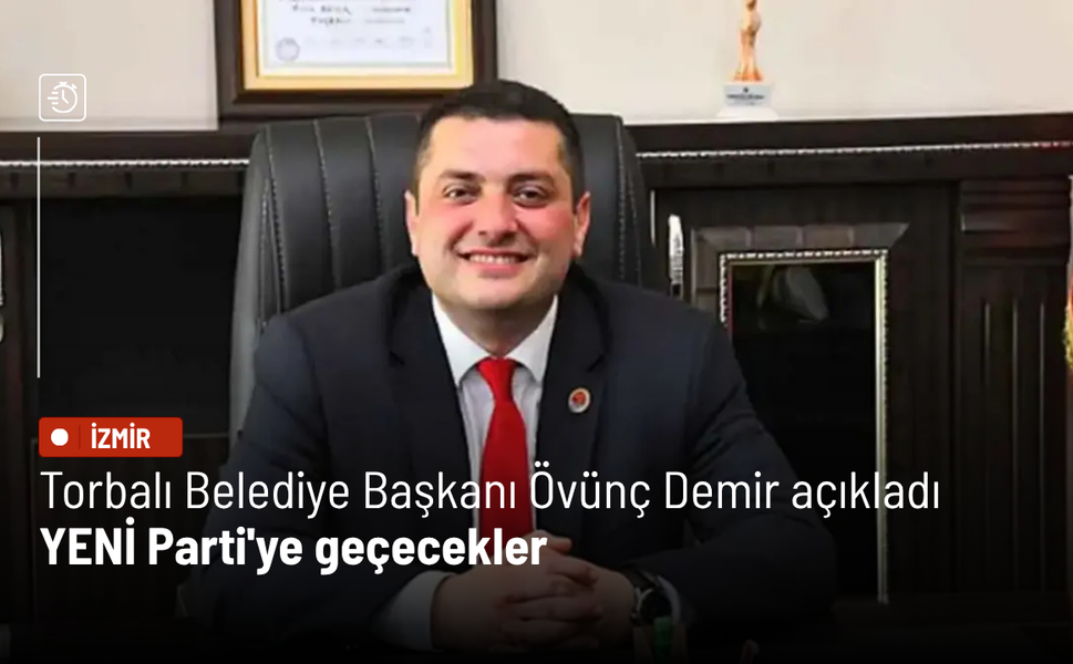 Torbalı Belediye Başkanı Övünç Demir açıkladı: YENİ Parti'ye geçecekler