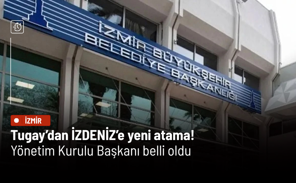 Tugay’dan İZDENİZ’e yeni atama! Yönetim Kurulu Başkanı belli oldu