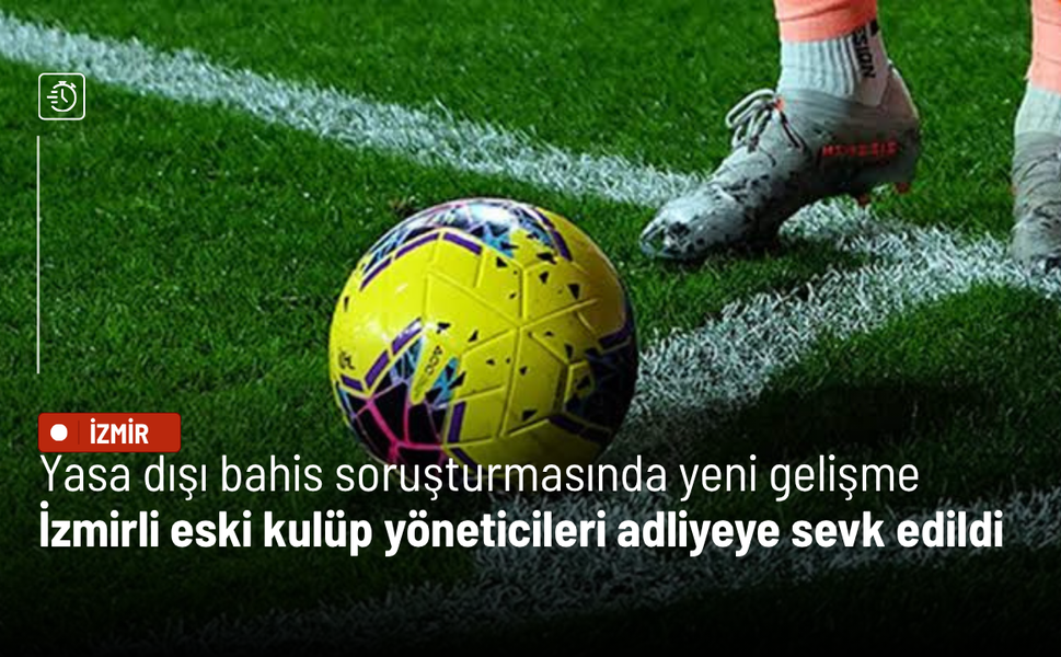 Yasa dışı bahis soruşturmasında yeni gelişme: İzmirli eski kulüp yöneticileri adliyeye sevk edildi