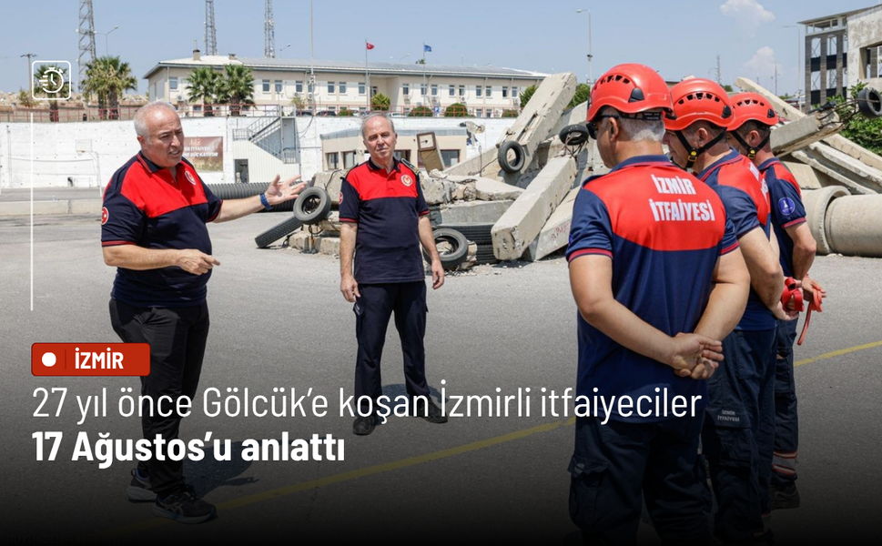 27 yıl önce Gölcük’e koşan İzmirli itfaiyeciler 17 Ağustos’u anlattı