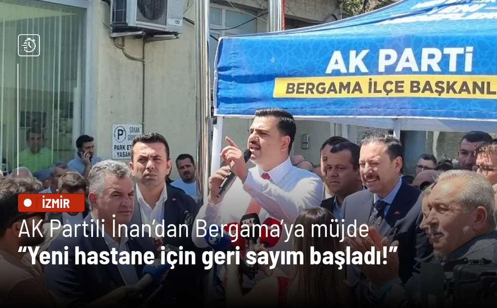 AK Partili İnan’dan Bergama’ya müjde: Yeni hastane için geri sayım başladı!