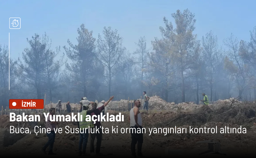 Bakan Yumaklı açıkladı: Buca, Çine ve Susurluk'ta ki orman yangınları kontrol altına alındı