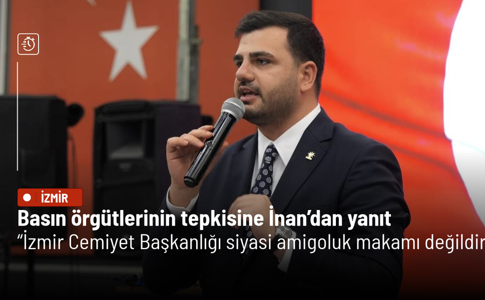 Basın örgütlerinin tepkisine İnan’dan yanıt: İzmir Cemiyet Başkanlığı siyasi amigoluk makamı değildir