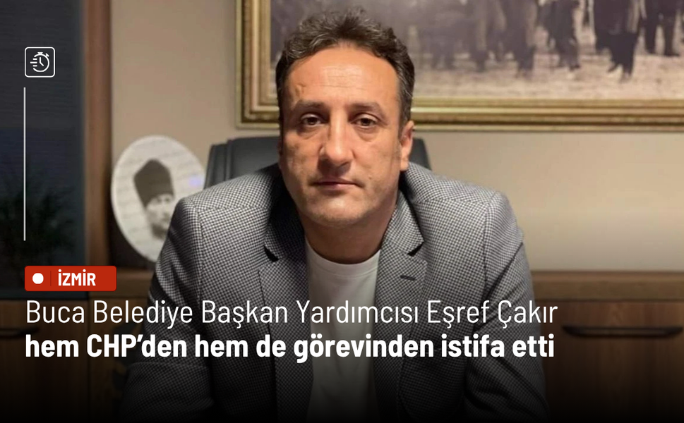 Buca Belediye Başkan Yardımcısı Eşref Çakır hem CHP’den hem de görevinden istifa etti