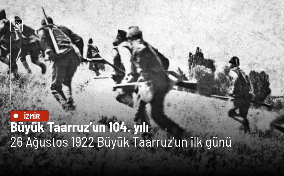 Büyük Taarruz’un 104. yılı: Zaferden İzmir’in kurtuluşuna uzanan tarihi yürüyüş