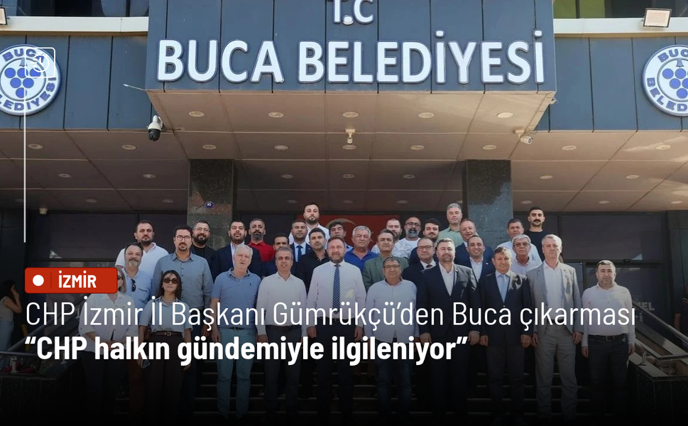 CHP İzmir İl Başkanı Gümrükçü’den Buca çıkarması: CHP halkın gündemiyle ilgileniyor