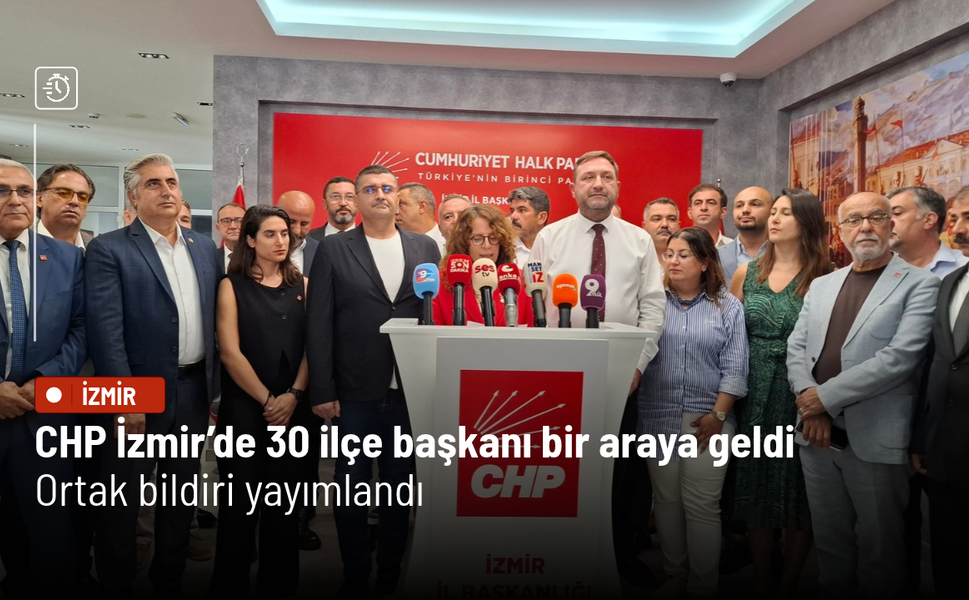 CHP İzmir’de 30 ilçe başkanı bir araya geldi: Ortak bildiri yayımlandı