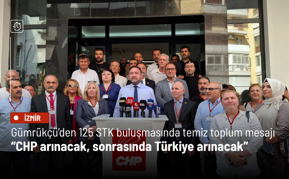 Gümrükçü’den 125 STK buluşmasında temiz toplum mesajı: CHP arınacak, sonrasında Türkiye arınacak