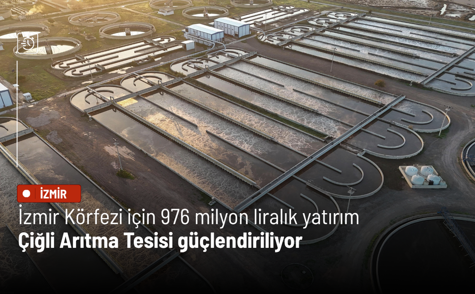 İzmir Körfezi için 976 milyon liralık yatırım: Çiğli Arıtma Tesisi güçlendiriliyor