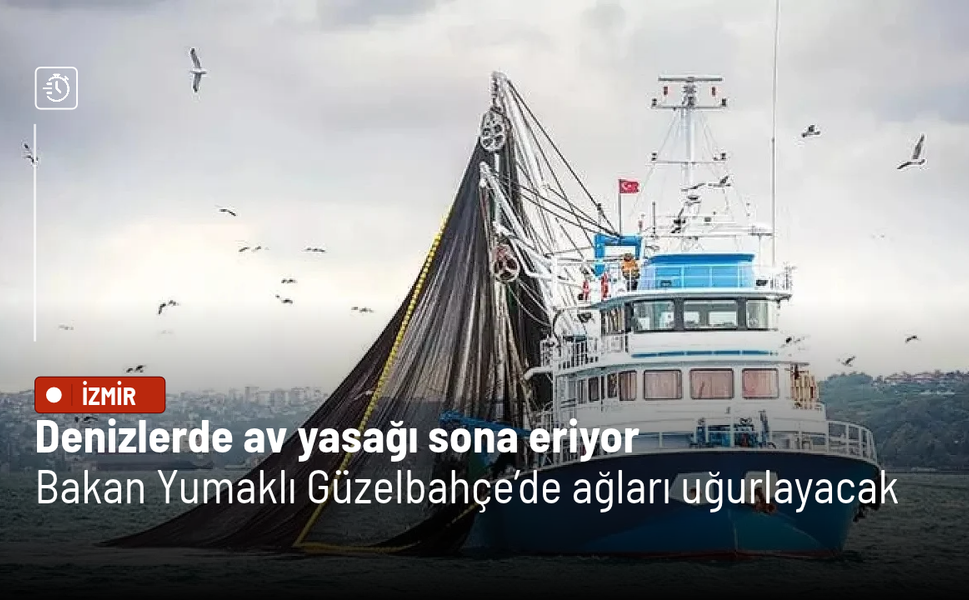 Denizlerde av yasağı sona eriyor: Bakan Yumaklı Güzelbahçe’de ağları uğurlayacak