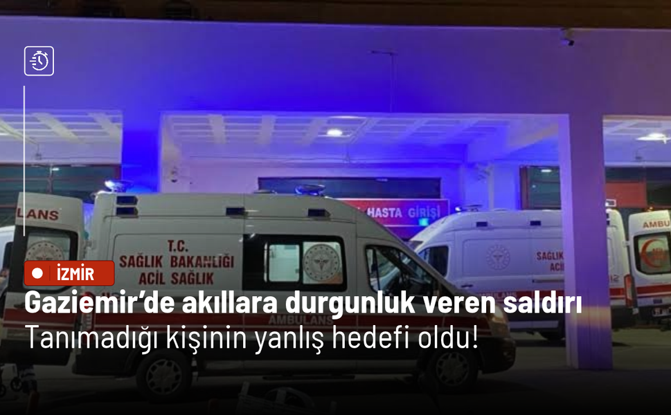 Gaziemir’de akıllara durgunluk veren saldırı: Tanımadığı kişinin yanlış hedefi oldu!