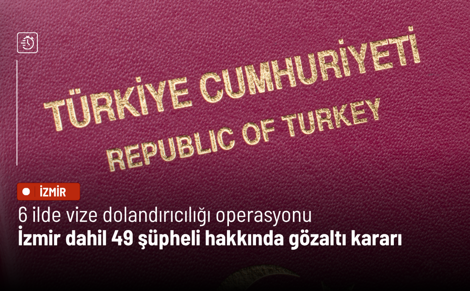 6 ilde vize dolandırıcılığı operasyonu: İzmir dahil 49 şüpheli hakkında gözaltı kararı
