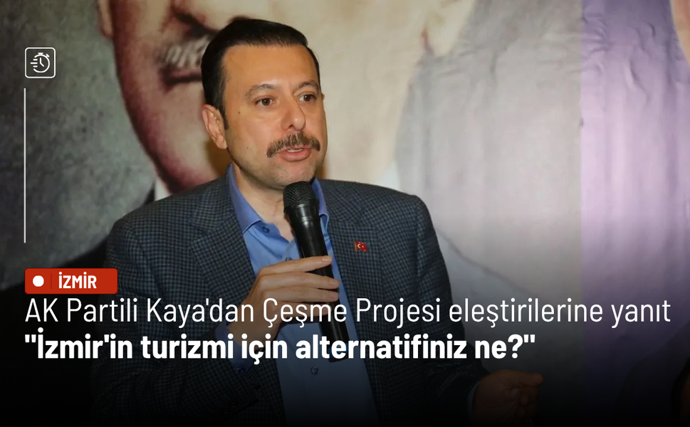AK Partili Kaya'dan Çeşme Projesi eleştirilerine yanıt: İzmir'in turizmi için alternatifiniz ne?