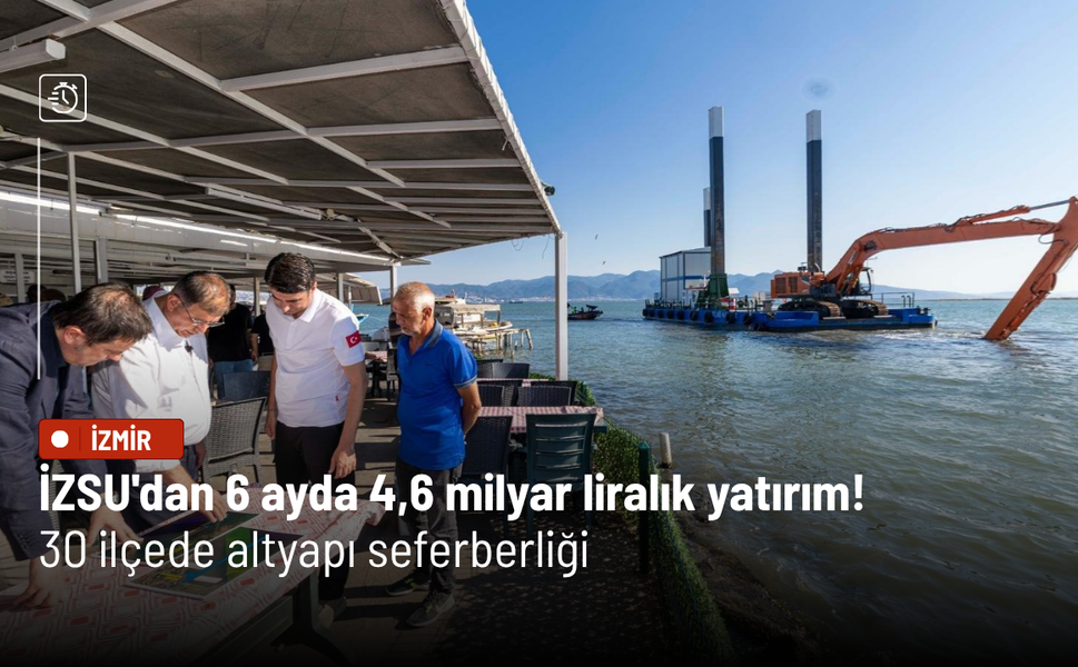 İZSU'dan 6 ayda 4,6 milyar liralık yatırım! 30 ilçede altyapı seferberliği