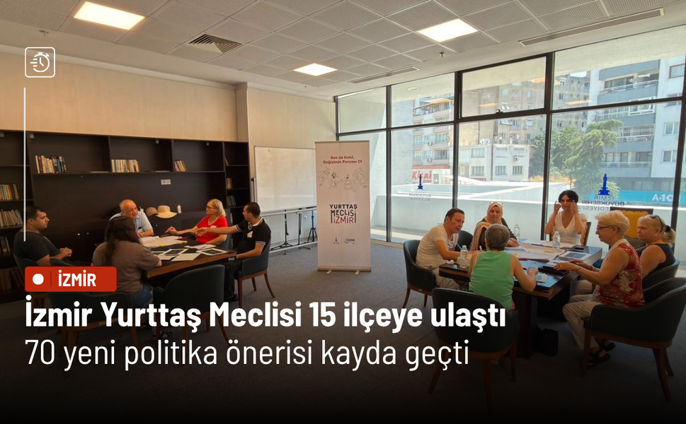 İzmir Yurttaş Meclisi 15 ilçeye ulaştı: 70 yeni politika önerisi kayda geçti
