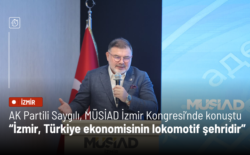 AK Partili Saygılı, MÜSİAD İzmir Kongresi’nde konuştu: İzmir, Türkiye ekonomisinin lokomotif şehridir