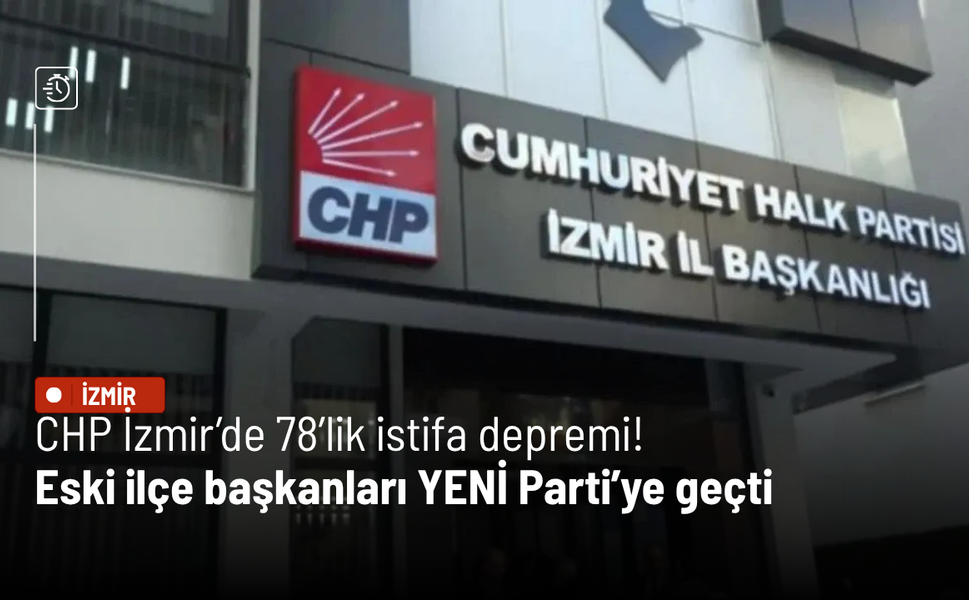 CHP İzmir’de 78’lik istifa depremi! Eski ilçe başkanları YENİ Parti’ye geçti