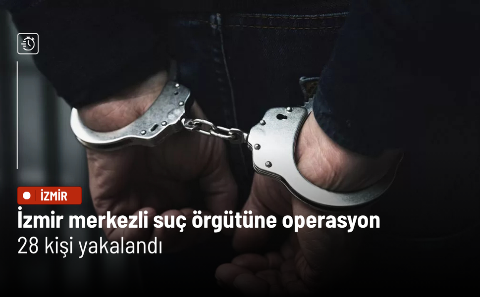 İzmir merkezli suç örgütüne operasyon: 28 kişi yakalandı