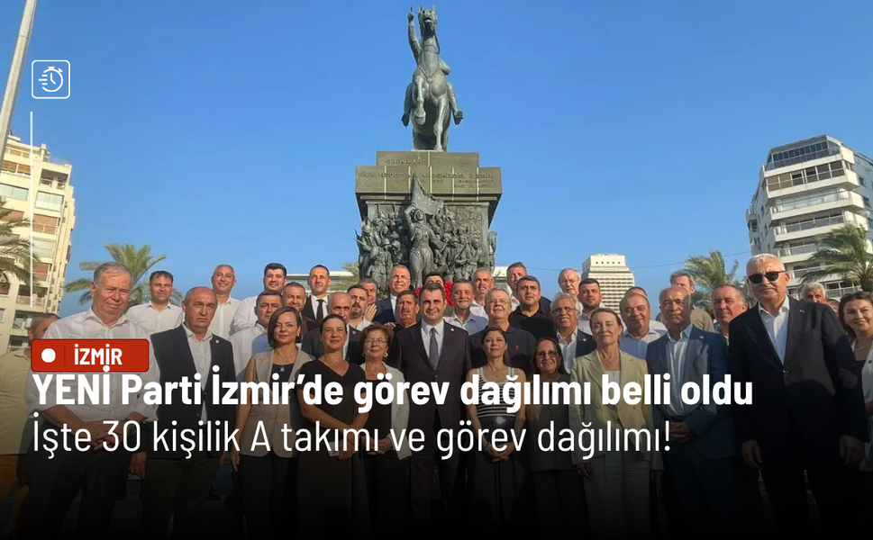 YENİ Parti İzmir’de görev dağılımı belli oldu: İşte 30 kişilik A takımı ve görev dağılımı!