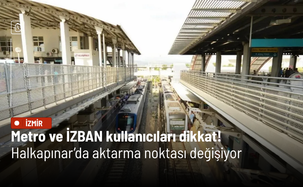 Metro ve İZBAN kullanıcıları dikkat! Halkapınar’da aktarma noktası değişiyor