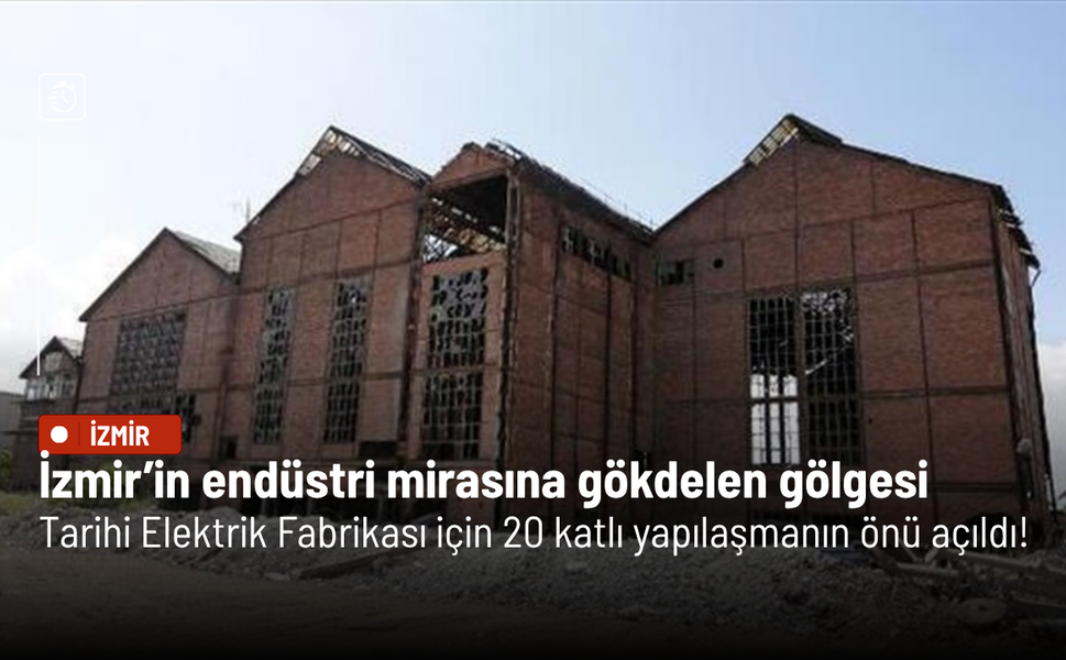 İzmir’de Tarihi Elektrik Fabrikası için 20 katlı yapılaşmanın önü açıldı!