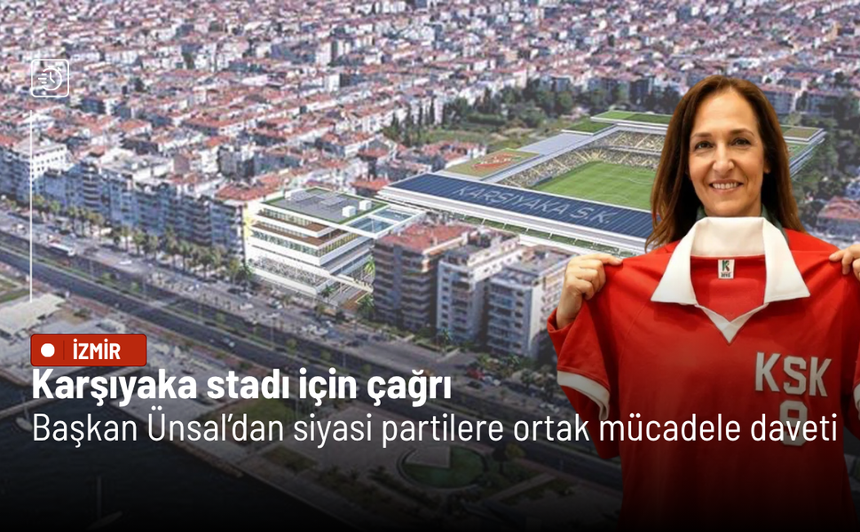 Karşıyaka stadı için çağrı: Başkan Ünsal’dan siyasi partilere ortak mücadele daveti