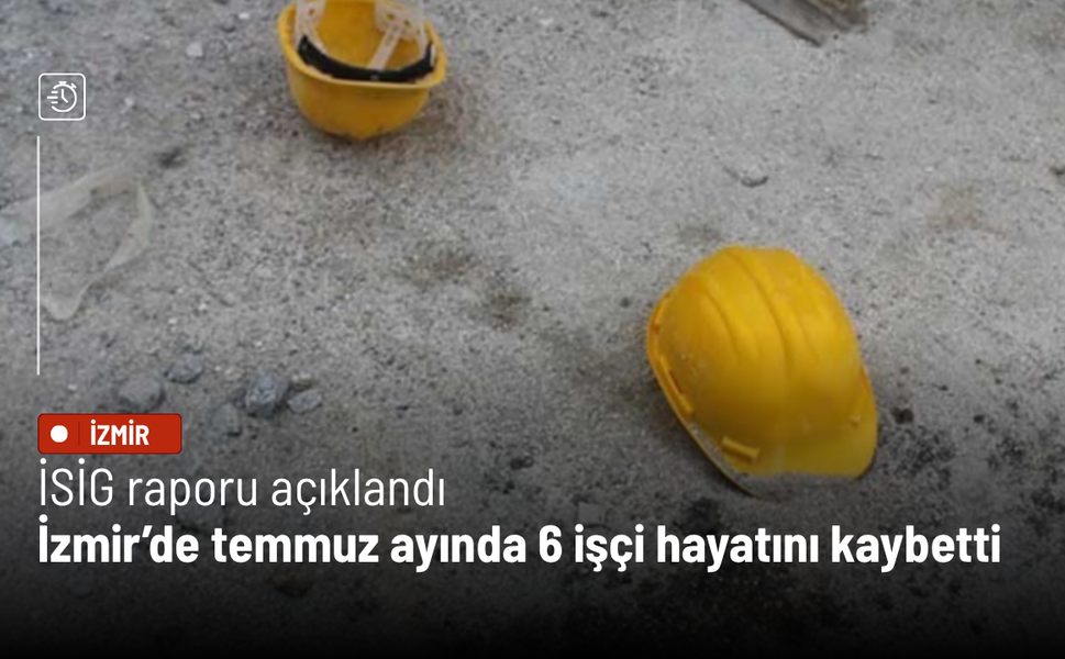 İSİG raporu açıklandı: İzmir’de temmuz ayında 6 işçi hayatını kaybetti