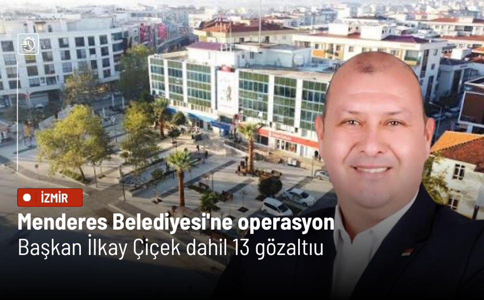 Menderes Belediyesi'ne rüşvet ve irtikap soruşturması: Başkan İlkay Çiçek dahil 13 gözaltı