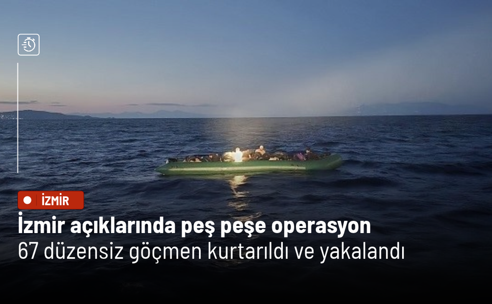 İzmir açıklarında peş peşe operasyon: 67 düzensiz göçmen kurtarıldı ve yakalandı
