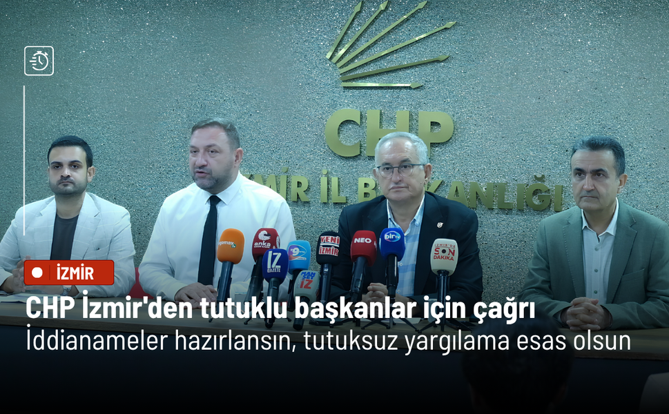 CHP İzmir'den tutuklu başkanlar için çağrı: İddianameler hazırlansın, tutuksuz yargılama esas olsun