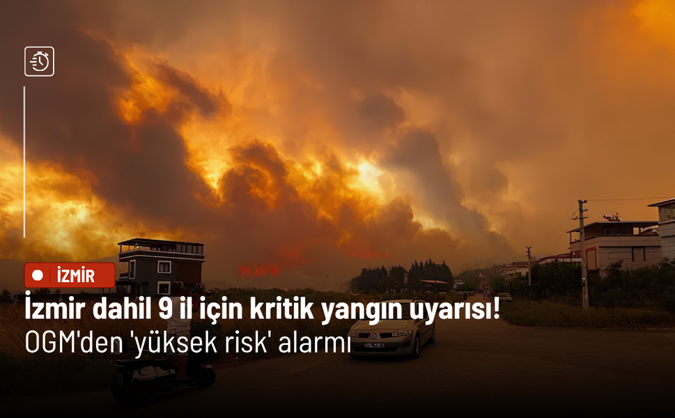 İzmir dahil 9 il için kritik yangın uyarısı! OGM'den 'yüksek risk' alarmı