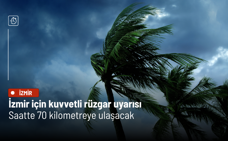İzmir için kuvvetli rüzgar uyarısı: Saatte 70 kilometreye ulaşacak