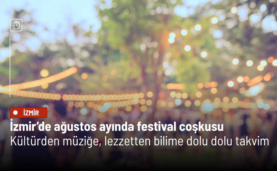 İzmir’de ağustos ayında festival coşkusu: Kültürden müziğe, lezzetten bilime dolu dolu takvim