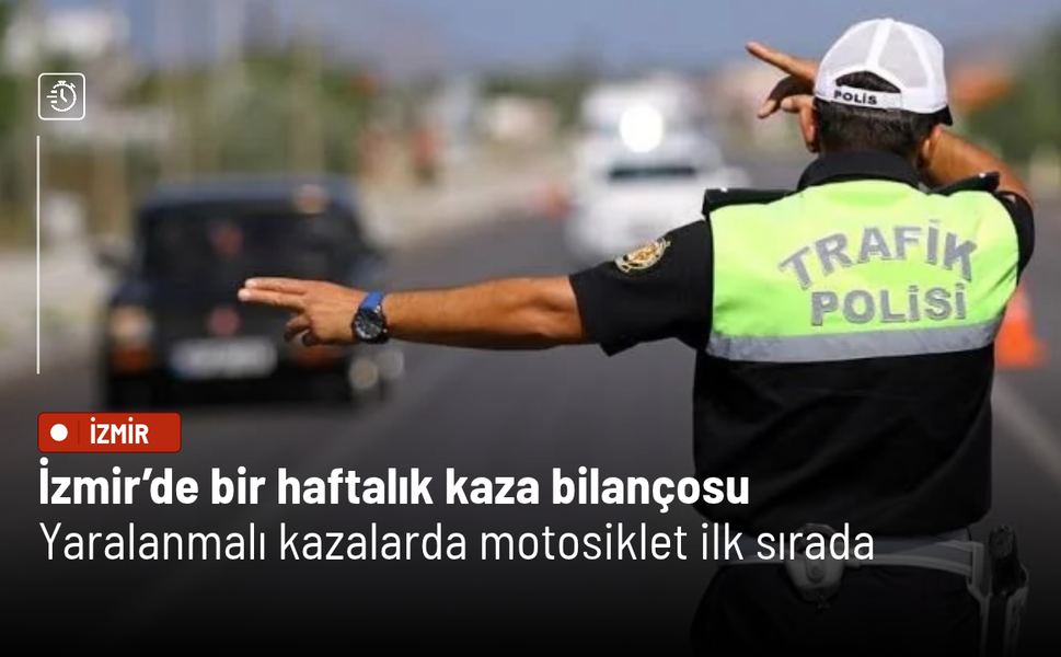 İzmir’de bir haftalık kaza bilançosu: Yaralanmalı kazalarda motosiklet ilk sırada