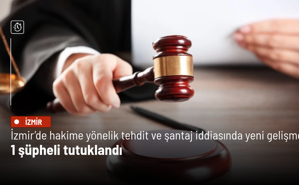 İzmir’de hakime yönelik tehdit ve şantaj iddiasında yeni gelişme: 1 şüpheli tutuklandı