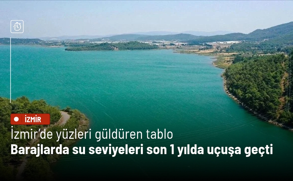 İzmir’de yüzleri güldüren tablo: Barajlarda su seviyeleri son 1 yılda uçuşa geçti