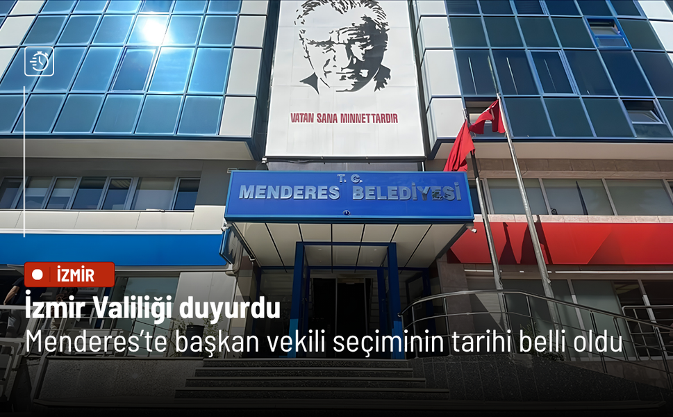 İzmir Valiliği duyurdu: Menderes’te başkan vekili seçiminin tarihi belli oldu