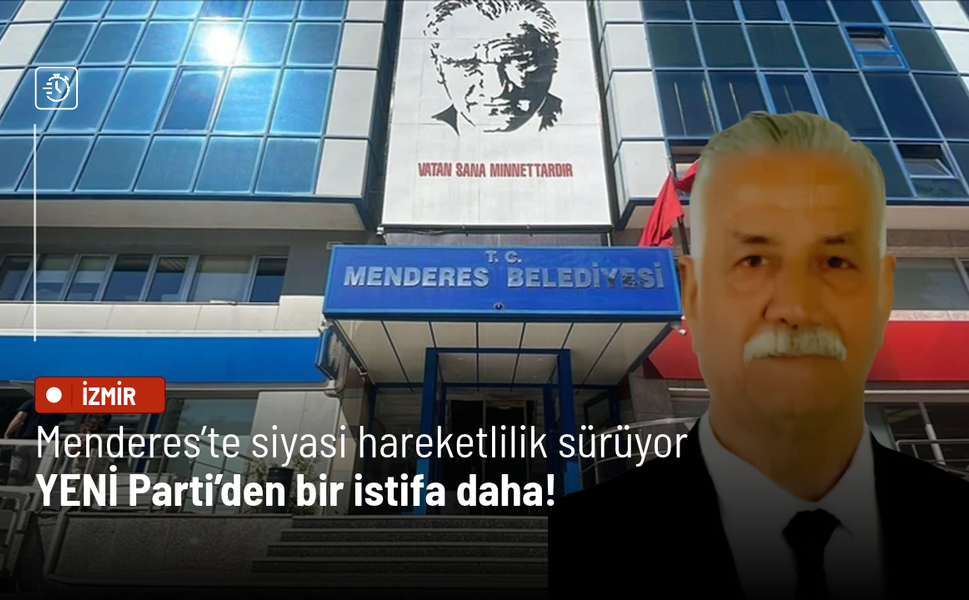 Menderes’te siyasi hareketlilik sürüyor: YENİ Parti’den bir istifa daha