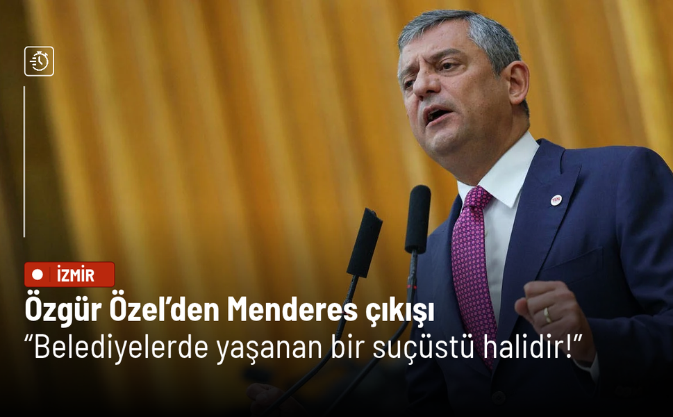 Özgür Özel’den Menderes çıkışı: Belediyelerde yaşanan bir suçüstü halidir!