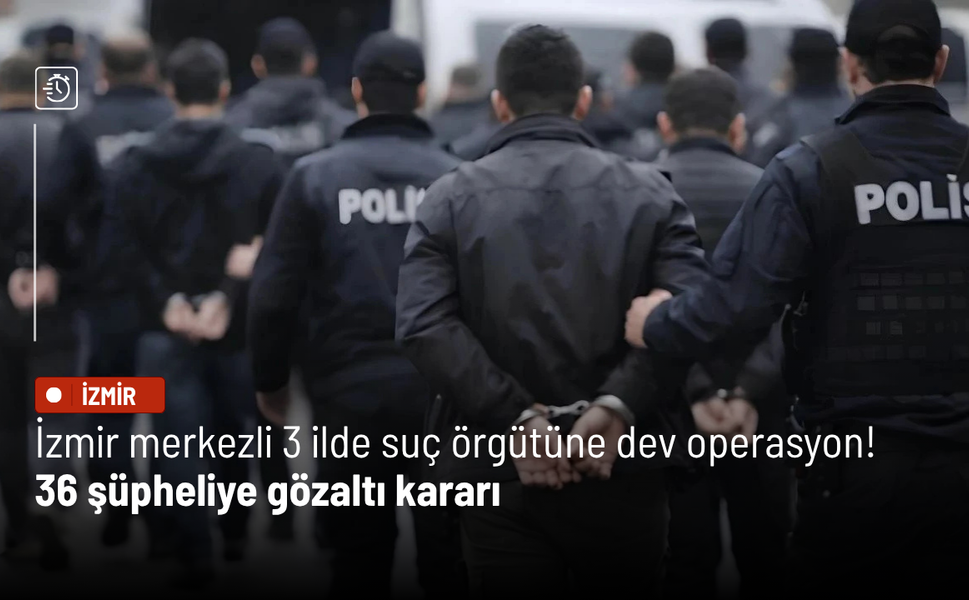İzmir merkezli 3 ilde suç örgütüne dev operasyon! 36 şüpheliye gözaltı kararı