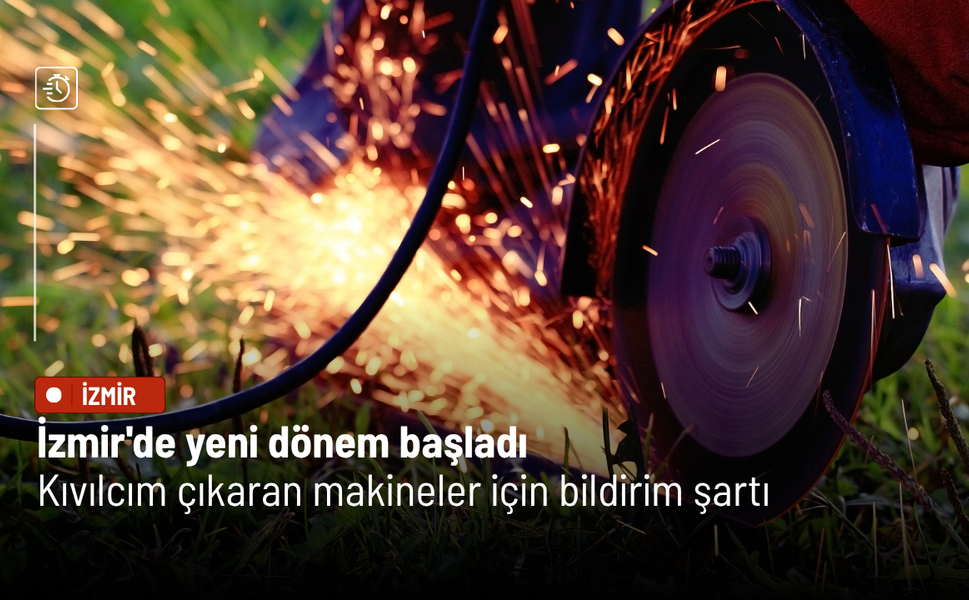 İzmir'de yeni dönem başladı: Kıvılcım çıkaran makineler için bildirim şartı