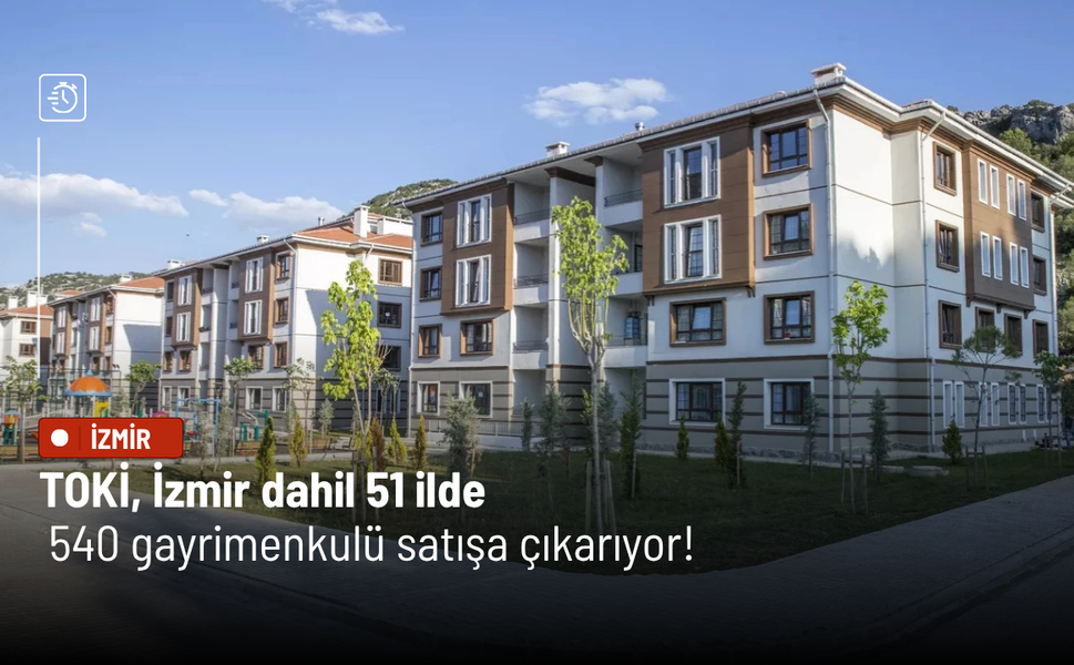 TOKİ, İzmir dahil 51 ilde 540 gayrimenkulü satışa çıkarıyor!