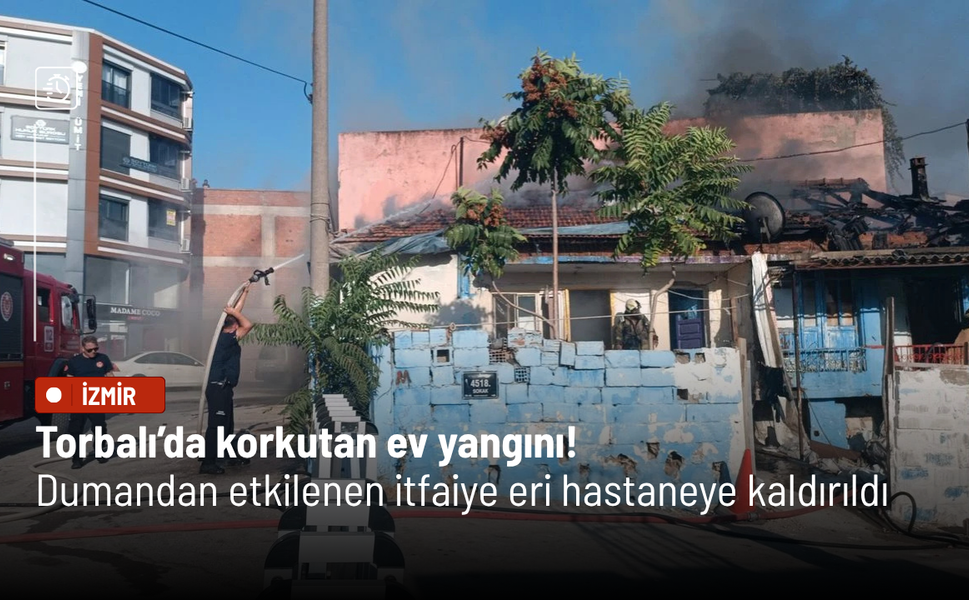 Torbalı’da korkutan ev yangını! Dumandan etkilenen itfaiye eri hastaneye kaldırıldı